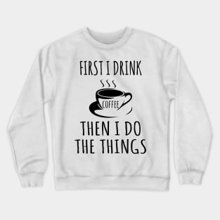 First I drink coffee then I do the things Crewneck Sweatshirt